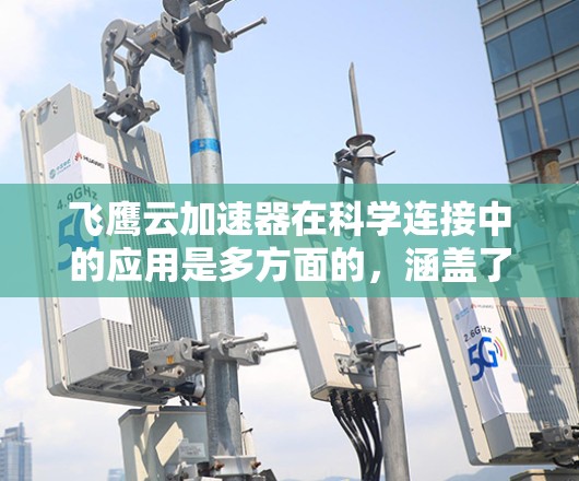 飞鹰云加速器在科学连接中的应用是多方面的，涵盖了高性能数据传输、云计算优化以及多数据中心管理等多个关键领域。以下是对这一技术的详细分析