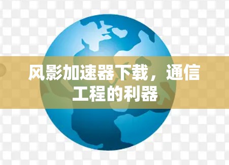风影加速器下载，通信工程的利器