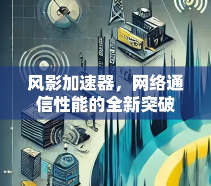 风影加速器，网络通信性能的全新突破