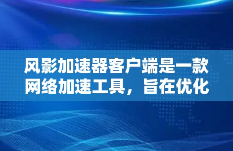 风影加速器客户端是一款网络加速工具，旨在优化网络连接速度和稳定性。以下是关于风影加速器客户端的一些信息和步骤，假设你想下载并使用该客户端