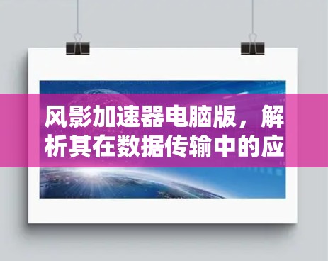 风影加速器电脑版，解析其在数据传输中的应用价值