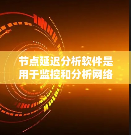节点延迟分析软件是用于监控和分析网络节点性能的工具，帮助识别延迟问题，优化网络配置。以下是对这些工具的详细分析和总结