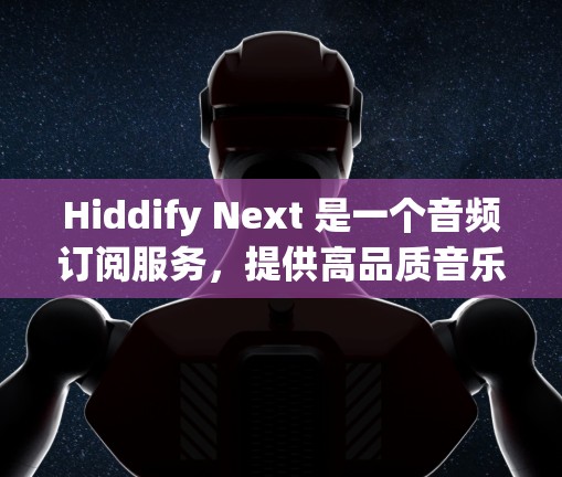 Hiddify Next 是一个音频订阅服务，提供高品质音乐和内容。你可以根据需要设置订阅方式和个性化选项。以下是如何设置 Hiddify Next 订阅的步骤