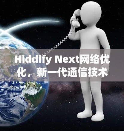 Hiddify Next网络优化,新一代通信技术的突破 Hiddify Next网络优化,新一代通信技术的突破