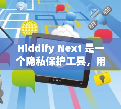 Hiddify Next 是一个隐私保护工具，用于匿名化处理数据，保护用户隐私。以下是使用 Hiddify Next 的基本指南