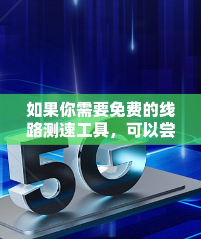 如果你需要免费的线路测速工具，可以尝试以下几种