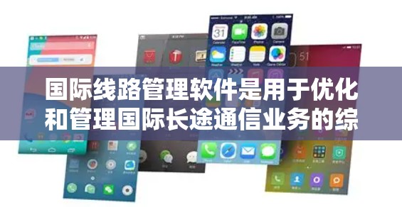 国际线路管理软件是用于优化和管理国际长途通信业务的综合解决方案，涵盖语音、短信、数据通讯等多个方面。以下是对国际线路管理软件的详细分析和总结