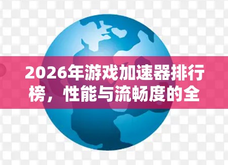 2026年游戏加速器排行榜,性能与流畅度的全面评测 2026年游戏加速器排行榜,性能与流畅度的全面评测