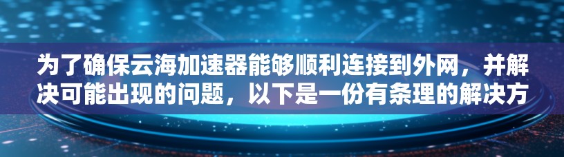 为了确保云海加速器能够顺利连接到外网，并解决可能出现的问题，以下是一份有条理的解决方案