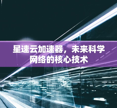 星速云加速器,未来科学网络的核心技术 星速云加速器,未来科学网络的核心技术
