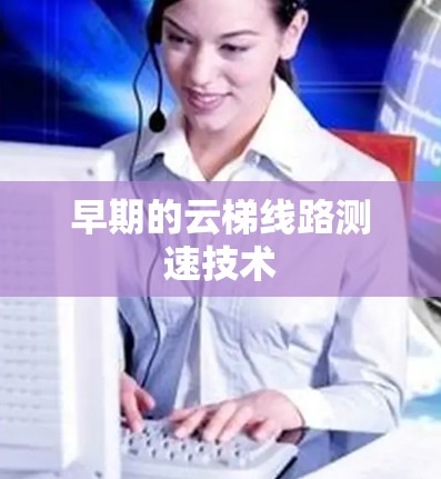 早期的云梯线路测速技术 早期的云梯线路测速技术