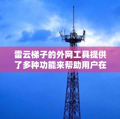 雷云梯子的外网工具提供了多种功能来帮助用户在外部网络环境下有效管理和使用云资源。以下是对这些工具的详细分析 雷云梯子的外网工具提供了多种功能来帮助用户在外部网络环境下有效管理和使用云资源。以下是对这些工具的详细分析