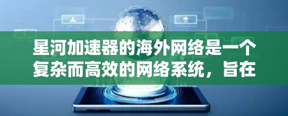 星河加速器的海外网络是一个复杂而高效的网络系统，旨在优化跨国数据传输，提升性能和稳定性。以下是对其海外网络的详细分析
