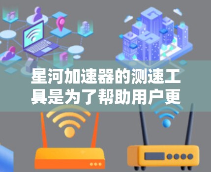 星河加速器的测速工具是为了帮助用户更高效地测试网络性能而设计的。以下是使用星河加速器测速工具的步骤和注意事项 星河加速器的测速工具是为了帮助用户更高效地测试网络性能而设计的。以下是使用星河加速器测速工具的步骤和注意事项