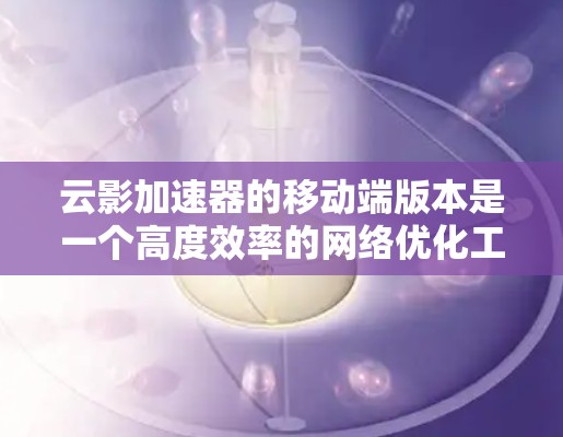 云影加速器的移动端版本是一个高度效率的网络优化工具,专为移动设备设计,旨在提升网络性能,减少延迟和带宽消耗,适用于视频流、在线游戏、文件传输等多种场景。以下是对云影加速器移动端的详细分析和总结 云影加速器的移动端版本是一个高度效率的网络优化工具,专为移动设备设计,旨在提升网络性能,减少延迟和带宽消耗,适用于视频流、在线游戏、文件传输等多种场景。以下是对云影加速器移动端的详细分析和总结