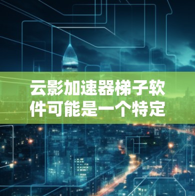云影加速器梯子软件可能是一个特定领域的软件名称，可能指某种加速器工具或框架。如果你需要下载这样的软件，建议通过以下步骤获取