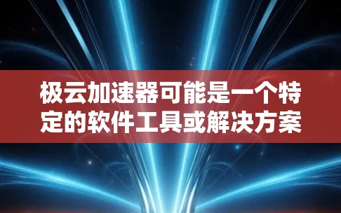 极云加速器可能是一个特定的软件工具或解决方案,用于加速和优化云计算或数据处理的性能。如果你是想下载这个极云加速器,请提供更多的信息,以便我更好地帮助你找到具体的下载资源或步骤 极云加速器可能是一个特定的软件工具或解决方案,用于加速和优化云计算或数据处理的性能。如果你是想下载这个极云加速器,请提供更多的信息,以便我更好地帮助你找到具体的下载资源或步骤