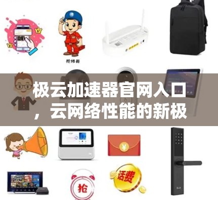 极云加速器官网入口,云网络性能的新极端 极云加速器官网入口,云网络性能的新极端