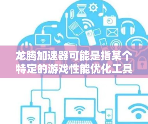 龙腾加速器可能是指某个特定的游戏性能优化工具或技术，它可能用于加速游戏运行、提高帧率或优化游戏性能。以下是一些可能的解释和建议
