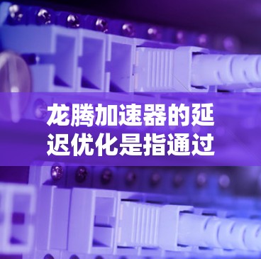 龙腾加速器的延迟优化是指通过优化加速器的硬件架构、软件配置以及任务执行流程,从而减少数据处理的延迟,提升加速器的性能。以下是一些常见的延迟优化方法和策略 龙腾加速器的延迟优化是指通过优化加速器的硬件架构、软件配置以及任务执行流程,从而减少数据处理的延迟,提升加速器的性能。以下是一些常见的延迟优化方法和策略