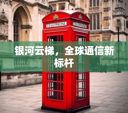 银河云梯,全球通信新标杆 银河云梯,全球通信新标杆