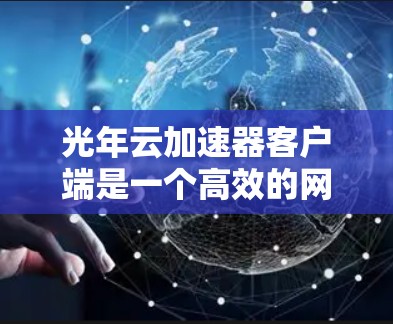 光年云加速器客户端是一个高效的网络数据传输工具，旨在优化数据传输性能。以下是其主要特点和功能