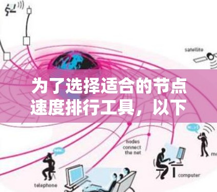 为了选择适合的节点速度排行工具,以下是一个有条理的步骤指南 为了选择适合的节点速度排行工具,以下是一个有条理的步骤指南