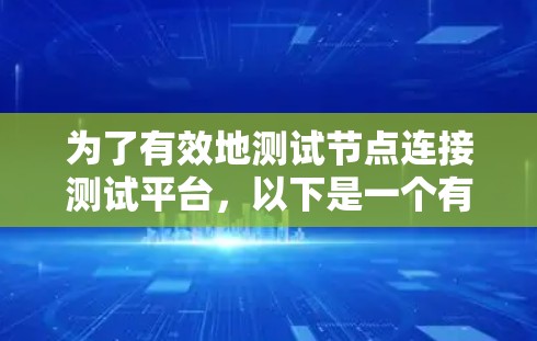 为了有效地测试节点连接测试平台，以下是一个有条理的步骤指南