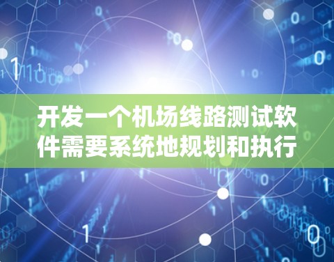 开发一个机场线路测试软件需要系统地规划和执行测试，以确保各个系统和设备的稳定性和高效性。以下是详细的步骤和方法