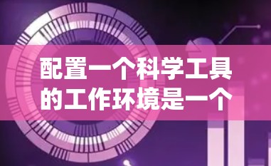 配置一个科学工具的工作环境是一个系统性的过程，需要考虑多个方面。以下是根据思考过程整理出的分步指南