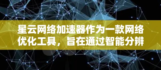星云网络加速器作为一款网络优化工具,旨在通过智能分辨和多线程下载等技术,提升网络连接的速度和稳定性。以下是对星云网络加速器的一些评测和分析 星云网络加速器作为一款网络优化工具,旨在通过智能分辨和多线程下载等技术,提升网络连接的速度和稳定性。以下是对星云网络加速器的一些评测和分析