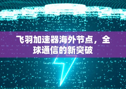 飞羽加速器海外节点,全球通信的新突破 飞羽加速器海外节点,全球通信的新突破