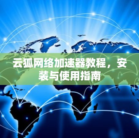 云狐网络加速器教程,安装与使用指南 云狐网络加速器教程,安装与使用指南