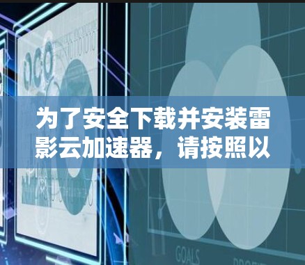 为了安全下载并安装雷影云加速器,请按照以下步骤操作 为了安全下载并安装雷影云加速器,请按照以下步骤操作