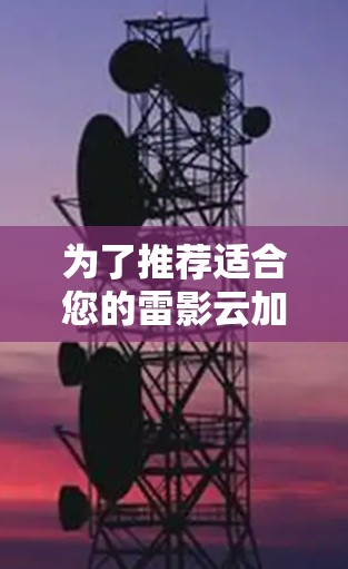 为了推荐适合您的雷影云加速器节点，以下是一些详细的考虑因素和建议，帮助您选择最合适的节点