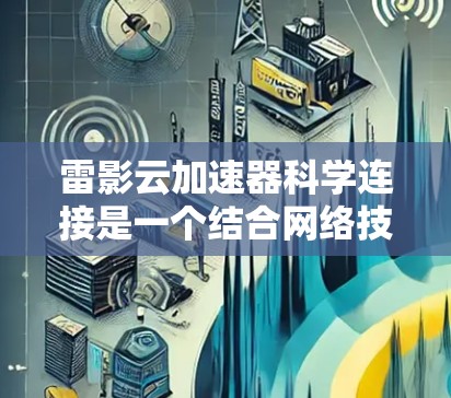 雷影云加速器科学连接是一个结合网络技术和云计算的创新方案,旨在提升科学研究中的数据处理和资源访问效率。以下是对该概念的详细分析 雷影云加速器科学连接是一个结合网络技术和云计算的创新方案,旨在提升科学研究中的数据处理和资源访问效率。以下是对该概念的详细分析