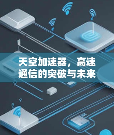 天空加速器,高速通信的突破与未来愿景 天空加速器,高速通信的突破与未来愿景