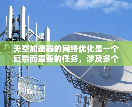 天空加速器的网络优化是一个复杂而重要的任务，涉及多个方面的协同优化。以下是对这一过程的总结和建议
