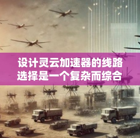 设计灵云加速器的线路选择是一个复杂而综合性的任务,涉及多个网络层面和技术因素。以下是系统化的设计思路和步骤 设计灵云加速器的线路选择是一个复杂而综合性的任务,涉及多个网络层面和技术因素。以下是系统化的设计思路和步骤