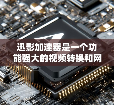 迅影加速器是一个功能强大的视频转换和网络流媒体加速软件,旨在帮助用户快速处理视频文件和流媒体内容。以下是下载和使用该软件的详细指南 迅影加速器是一个功能强大的视频转换和网络流媒体加速软件,旨在帮助用户快速处理视频文件和流媒体内容。以下是下载和使用该软件的详细指南