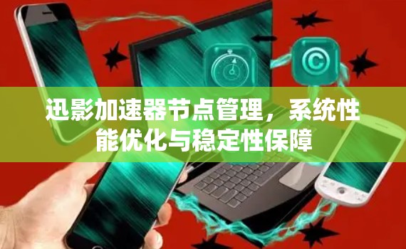 迅影加速器节点管理,系统性能优化与稳定性保障 迅影加速器节点管理,系统性能优化与稳定性保障
