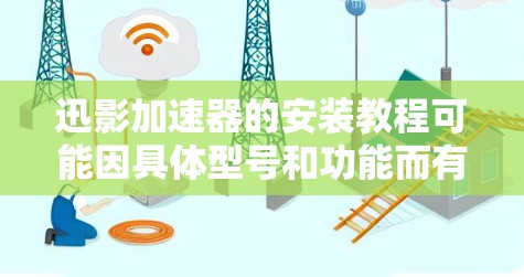 迅影加速器的安装教程可能因具体型号和功能而有所不同。如果你指的是某个特定品牌或型号的加速器,请提供更多详细信息,以便我给出更准确的安装步骤。以下是一些通用的安装注意事项,适用于大多数加速器 迅影加速器的安装教程可能因具体型号和功能而有所不同。如果你指的是某个特定品牌或型号的加速器,请提供更多详细信息,以便我给出更准确的安装步骤。以下是一些通用的安装注意事项,适用于大多数加速器