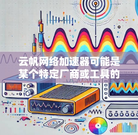 云帆网络加速器可能是某个特定厂商或工具的名称。如果你是想下载云帆网络加速器,请提供更多的信息,例如 云帆网络加速器可能是某个特定厂商或工具的名称。如果你是想下载云帆网络加速器,请提供更多的信息,例如