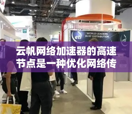 云帆网络加速器的高速节点是一种优化网络传输的技术,旨在加速数据在云服务中的传输速度。以下是对这一技术的详细分析和总结 云帆网络加速器的高速节点是一种优化网络传输的技术,旨在加速数据在云服务中的传输速度。以下是对这一技术的详细分析和总结