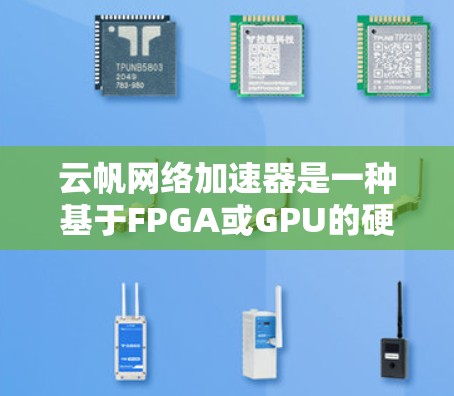 云帆网络加速器是一种基于FPGA或GPU的硬件加速设备,旨在优化网络数据处理和传输性能,广泛应用于多个科学领域。以下是其主要应用领域的详细说明 云帆网络加速器是一种基于FPGA或GPU的硬件加速设备,旨在优化网络数据处理和传输性能,广泛应用于多个科学领域。以下是其主要应用领域的详细说明