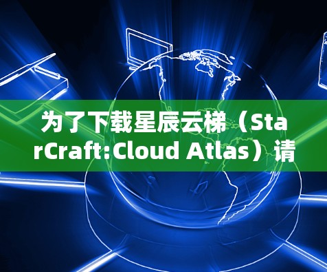为了下载星辰云梯（StarCraft:Cloud Atlas）请按照以下步骤操作