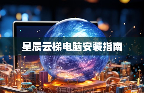 星辰云梯电脑安装指南 星辰云梯电脑安装指南