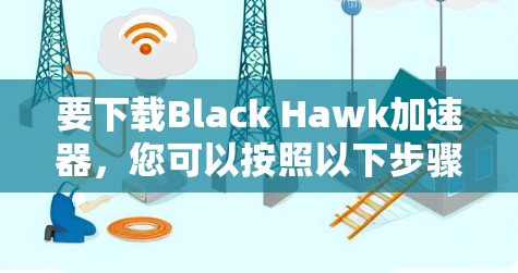 要下载Black Hawk加速器,您可以按照以下步骤操作 要下载Black Hawk加速器,您可以按照以下步骤操作