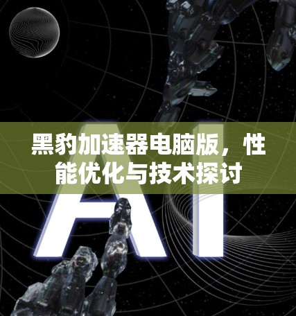 黑豹加速器电脑版,性能优化与技术探讨 黑豹加速器电脑版,性能优化与技术探讨