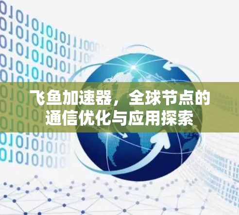 飞鱼加速器,全球节点的通信优化与应用探索 飞鱼加速器,全球节点的通信优化与应用探索